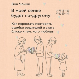Обложка книги «В моей семье будет по-другому. Как перестать повторять ошибки родителей и стать ближе к тем, кого любишь»