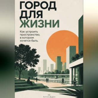 Обложка книги «Город для жизни: Как устроить пространство, в котором хочется быть»