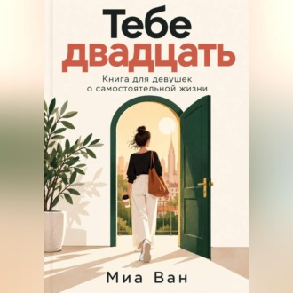 Обложка книги «Тебе двадцать. Книга для девушек о самостоятельной жизни»