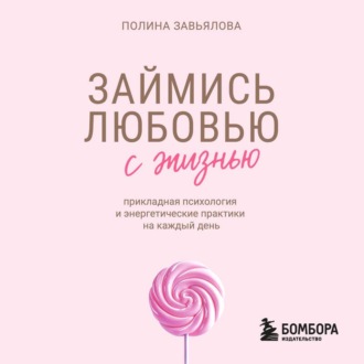 Займись любовью с жизнью. Прикладная психология и энергетические практики на каждый день