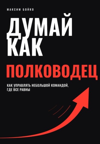 Обложка книги «Думай как полководец. Как управлять небольшой командой, где все равны»