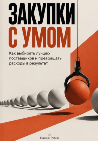 Обложка книги «Закупки с умом: Как выбирать лучших поставщиков и превращать расходы в результат»
