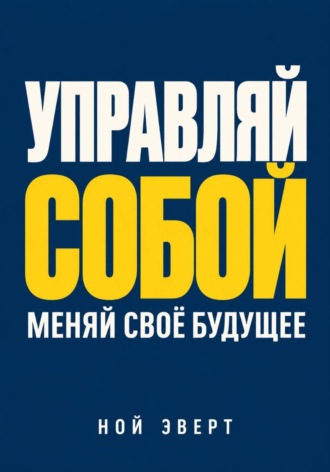 Обложка книги «Управляй собой. Меняй своё будущее»