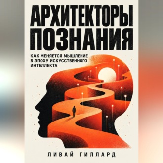 Обложка книги «Архитекторы познания. Как меняется мышление в эпоху искусственного интеллекта»