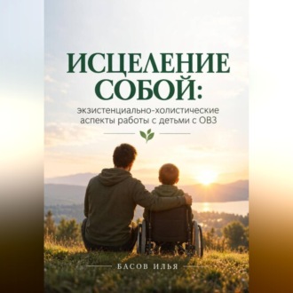 Обложка книги «Исцеление собой: экзистенциально-холистические аспекты работы с детьми с ОВЗ»