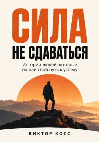 Обложка книги «Сила не сдаваться. Истории людей, которые нашли свой путь к успеху»