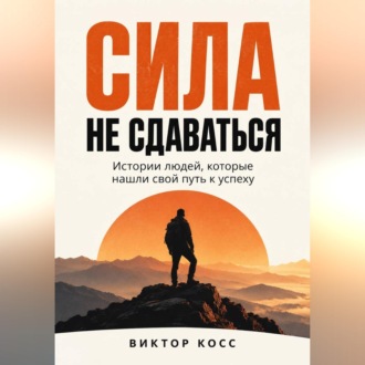 Обложка книги «Сила не сдаваться. Истории людей, которые нашли свой путь к успеху»