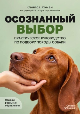 Обложка книги «Осознанный выбор: Практическое руководство по подбору породы собаки под ваш реальный образ жизни»