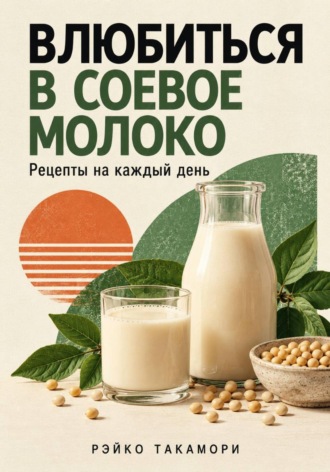 Обложка книги «Влюбиться в соевое молоко. Рецепты на каждый день»
