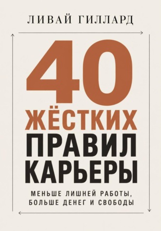 Обложка книги «40 жёстких правил карьеры. Меньше лишней работы, больше денег и свободы»
