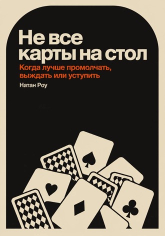 Обложка книги «Не все карты на стол. Когда лучше промолчать, выждать или уступить»