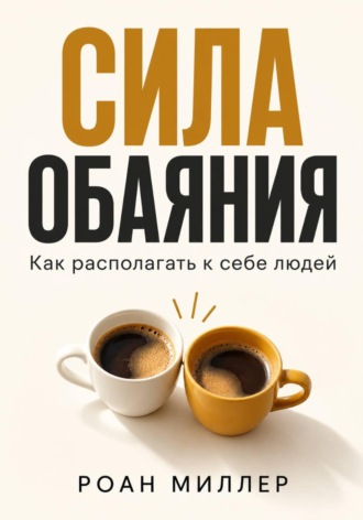 Обложка книги «Сила обаяния. Как располагать к себе людей»