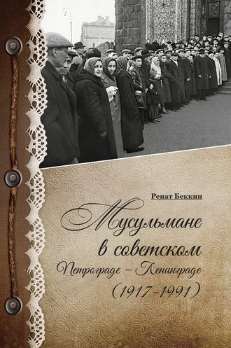 Обложка книги «Мусульмане в советском Петрограде – Ленинграде (1917–1991)»