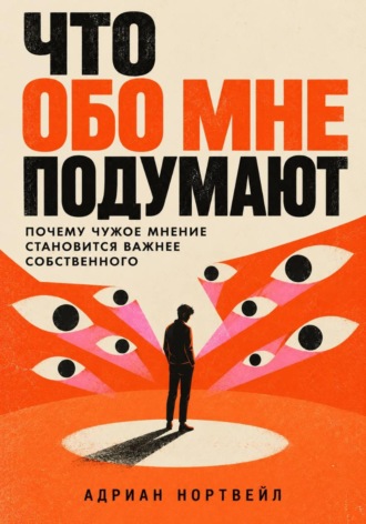 Обложка книги «Что обо мне подумают. Почему чужое мнение становится важнее собственного»
