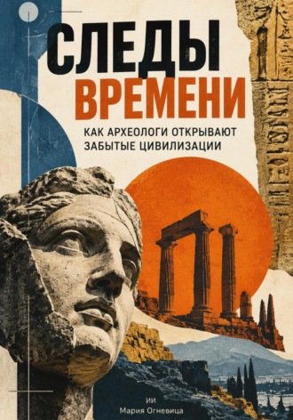 Обложка книги «Следы времени: Как археологи открывают забытые цивилизации»