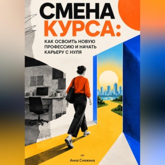 Обложка книги «Смена курса: Как освоить новую профессию и начать карьеру с нуля»