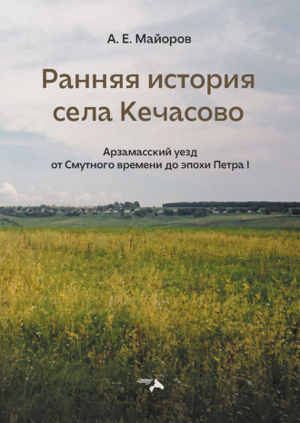 Обложка книги «Ранняя история села Кечасово. Арзамасский уезд от Смутного времени до эпохи Петра I»