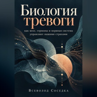 Обложка книги «Биология тревоги: как мозг, гормоны и нервная система управляют нашими страхами»