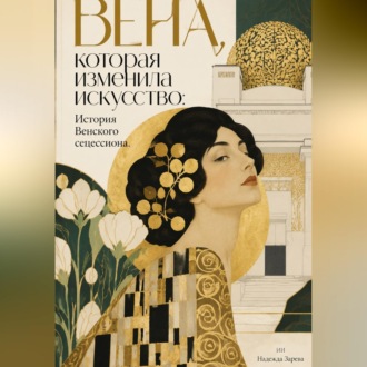 Обложка книги «Вена, которая изменила искусство: История Венского сецессиона»