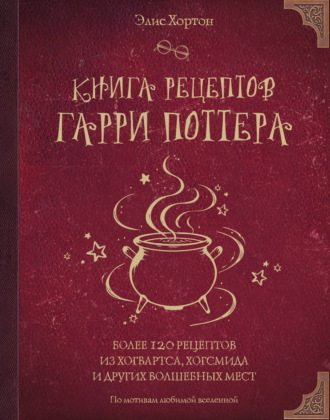 Обложка книги «Книга рецептов Гарри Поттера. Более 120 рецептов из Хогвартса, Хогсмида и других волшебных мест»