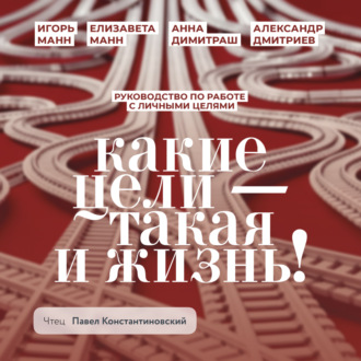 Обложка книги «Какие цели – такая и жизнь! Руководство по работе с личными целями»