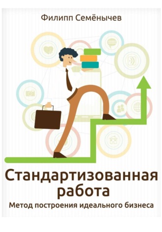 Обложка книги «Стандартизованная работа. Метод построения идеального бизнеса»