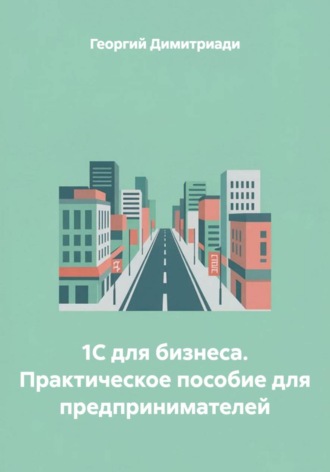 Обложка книги «1С для бизнеса. Практическое пособие для предпринимателей»