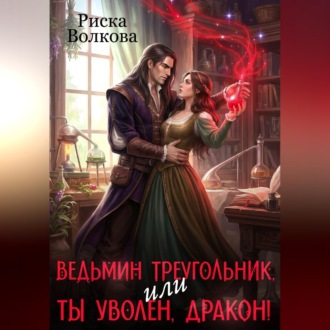 Обложка книги «Ведьмин треугольник, или Ты уволен, дракон!»