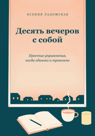 Обложка книги «Десять вечеров с собой. Простые упражнения, когда одиноко и тревожно»