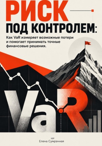 Обложка книги «Риск под контролем: Как VaR измеряет возможные потери и помогает принимать точные финансовые решения»