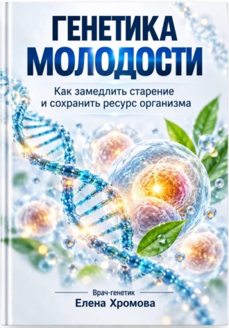 Обложка книги «Генетика молодости. Как замедлить старение и сохранить ресурс организма»