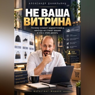 Обложка книги «Не ваша витрина. Почему клиент маркетплейса никогда не станет вашим и что с этим делать»