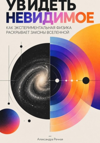 Обложка книги «Увидеть невидимое: как экспериментальная физика раскрывает законы Вселенной»