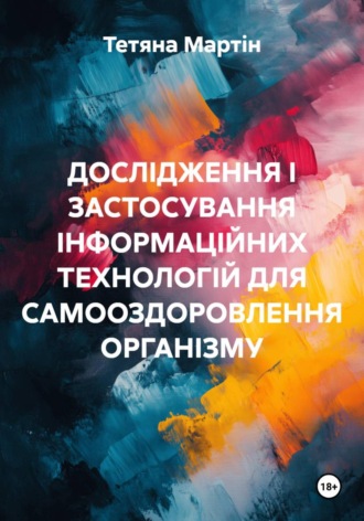 Обложка книги «ДОСЛІДЖЕННЯ І ЗАСТОСУВАННЯ ІНФОРМАЦІЙНИХ ТЕХНОЛОГІЙ ДЛЯ САМООЗДОРОВЛЕННЯ ОРГАНІЗМУ»