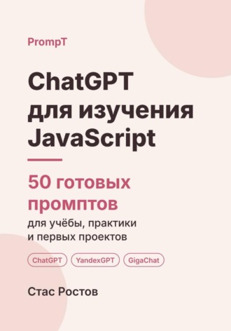 Обложка книги «ChatGPT для изучения JavaScript: 50 готовых промптов для учёбы, практики и первых проектов»