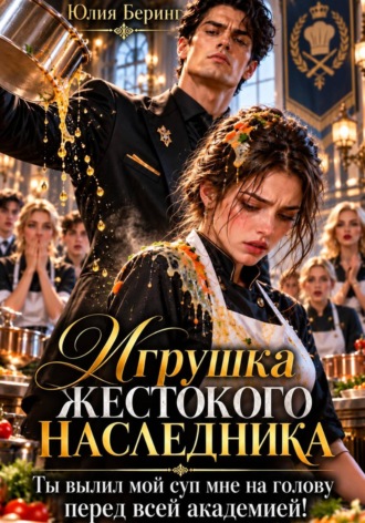 Обложка книги «Игрушка жестокого наследника. Ты вылил мой суп мне на голову перед всей академией!»