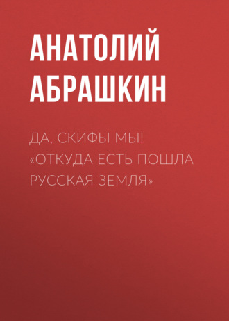 Анатолий Абрашкин. Да, скифы мы! «Откуда есть пошла Русская Земля»