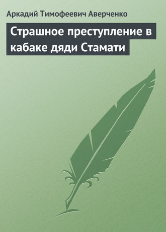 Аркадий Аверченко. Страшное преступление в кабаке дяди Стамати