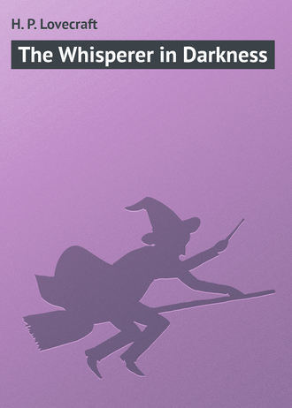 Говард Филлипс Лавкрафт. The Whisperer in Darkness