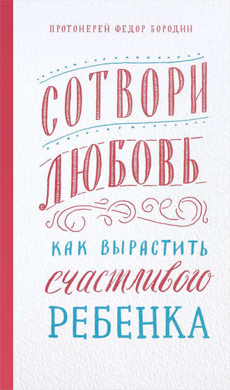 Обложка книги «Сотвори любовь. Как вырастить счастливого ребенка»