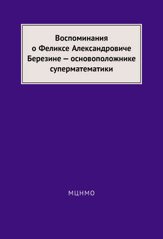 Обложка книги «Воспоминания о Феликсе Александровиче Березине – основоположнике суперматематики»