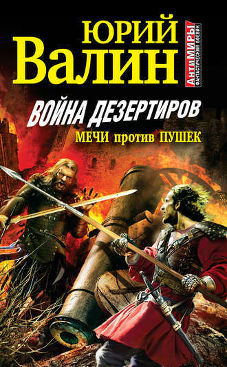 Юрий Валин. Война дезертиров. Мечи против пушек