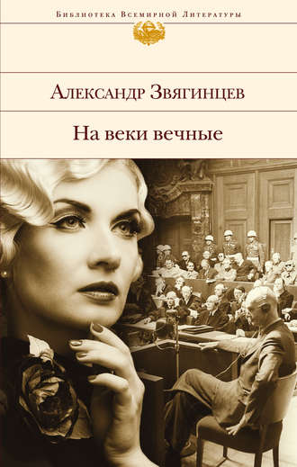 Александр Звягинцев. На веки вечные. Роман-хроника времен Нюрнбергского процесса