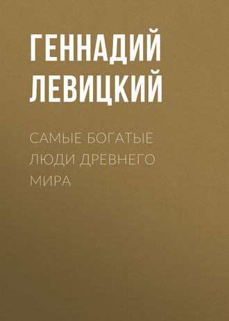 Геннадий Левицкий. Самые богатые люди Древнего мира