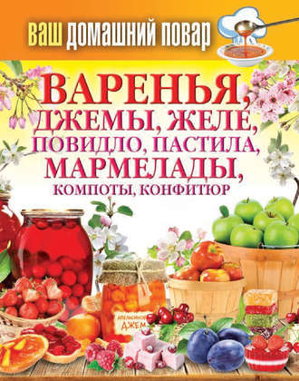 Обложка книги «Варенья, джемы, желе, повидло, пастила, мармелады, компоты, конфитюр»