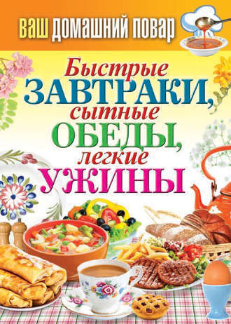 Обложка книги «Быстрые завтраки, сытные обеды, легкие ужины»