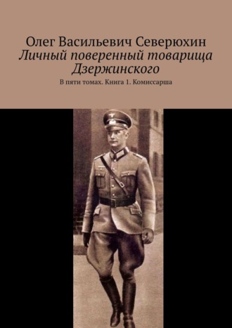 Олег Васильевич Северюхин. Личный поверенный товарища Дзержинского. В пяти томах. Книга 1. Комиссарша