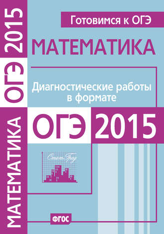 Обложка книги «Готовимся к ОГЭ. Математика. Диагностические работы в формате ОГЭ 2015»