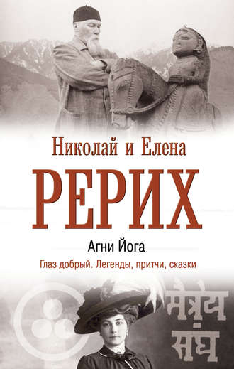 Елена Рерих. Агни Йога. Глаз добрый. Легенды, притчи, сказки