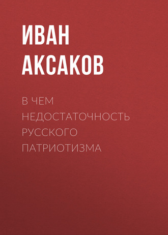 Иван Аксаков. В чем недостаточность русского патриотизма